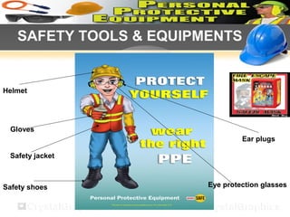 SAFETY TOOLS & EQUIPMENTS
Helmet
Gloves
Safety shoes
Safety jacket
Eye protection glasses
Ear plugs
 