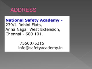 National Safety Academy -
239/1 Rohini Flats,
Anna Nagar West Extension,
Chennai - 600 101.
Phone : 7550075215
Email : info@safetyacademy.in
 