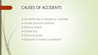 CAUSES OF ACCIDENTS
 Accidents due to dangerous machines
 Unsafe physical conditions
 Moving objects
 Unsafe acts
 Electrical causes
 Exposure to harmful substances
 