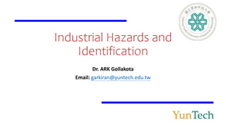 Industrial Hazards and
Identification
Dr. ARK Gollakota
Email: garkiran@yuntech.edu.tw
 