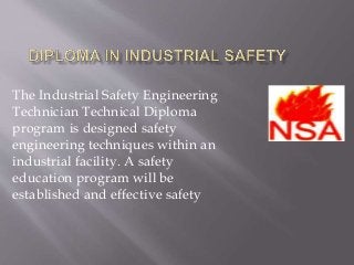 The Industrial Safety Engineering
Technician Technical Diploma
program is designed safety
engineering techniques within an
industrial facility. A safety
education program will be
established and effective safety
 