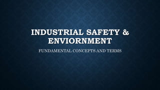 INDUSTRIAL SAFETY &
ENVIORNMENT
FUNDAMENTAL CONCEPTS AND TERMS
 
