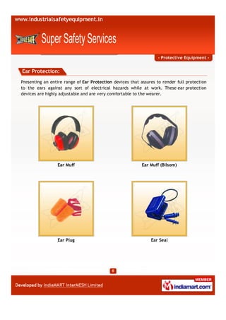 - Protective Equipment -


Ear Protection:

Presenting an entire range of Ear Protection devices that assures to render full protection
to the ears against any sort of electrical hazards while at work. These ear protection
devices are highly adjustable and are very comfortable to the wearer.




                 Ear Muff                                  Ear Muff (Bilsom)




                 Ear Plug                                      Ear Seal
 