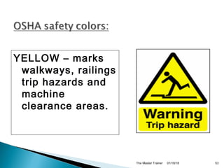 01/18/18The Master Trainer 53
YELLOW – marks
walkways, railings
trip hazards and
machine
clearance areas.
 