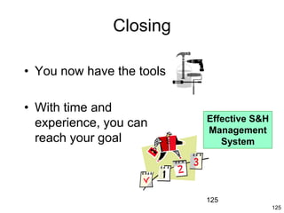 125
125
Closing
• You now have the tools
• With time and
experience, you can
reach your goal
Effective S&H
Management
System
 