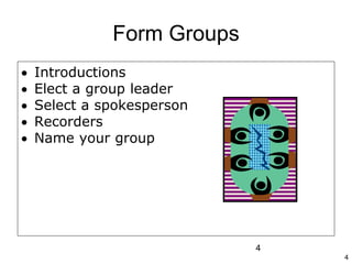 4
4
Form Groups
 Introductions
 Elect a group leader
 Select a spokesperson
 Recorders
 Name your group
 