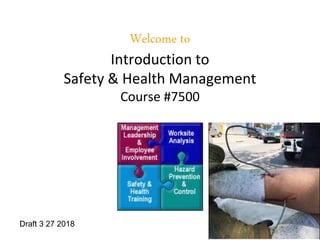 1
Welcome to
Introduction to
Safety & Health Management
Course #7500
Draft 3 27 2018
 