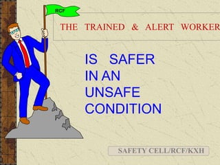 THE TRAINED & ALERT WORKER
IS SAFER
IN AN
UNSAFE
CONDITION
RCF
SAFETY CELL/RCF/KXH
 