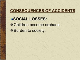 CONSEQUENCES OF ACCIDENTS
SOCIAL LOSSES:
Children become orphans.
Burden to society.
 