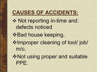 CAUSES OF ACCIDENTS:
 Not reporting in-time and.
defects noticed
Bad house keeping.
Improper cleaning of tool/ job/
m/c.
Not using proper and suitable
PPE.
 