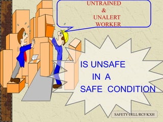 UNTRAINED
&
UNALERT
WORKER
SAFETY CELL/RCF/KXH
IS UNSAFE
IN A
SAFE CONDITION
 