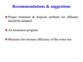 Recommendations & suggestions
Proper treatment & disposal methods for effluents
should be adopted
An awareness program
Measures for increase efficiency of the water use
42
 