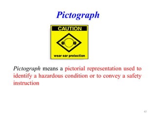 Pictograph
Pictograph means a pictorial representation used to
identify a hazardous condition or to convey a safety
instruction
47
 
