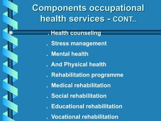 . Health counseling
. Stress management
. Mental health
. And Physical health
. Rehabilitation programme
. Medical rehabilitation
. Social rehabilitation
. Educational rehabilitation
. Vocational rehabilitation
Components occupational
health services - CONT..
 