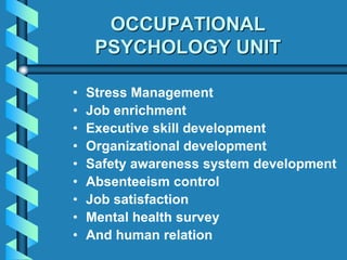 OCCUPATIONAL
PSYCHOLOGY UNIT
• Stress Management
• Job enrichment
• Executive skill development
• Organizational development
• Safety awareness system development
• Absenteeism control
• Job satisfaction
• Mental health survey
• And human relation
 