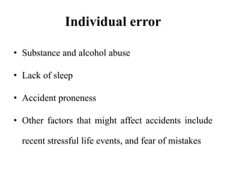 Individual error
• Substance and alcohol abuse
• Lack of sleep
• Accident proneness
• Other factors that might affect accidents include
recent stressful life events, and fear of mistakes
 