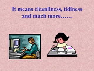 It means cleanliness, tidiness
and much more……
 