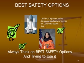 11
BEST SAFETY OPTIONS
Always Think on BEST SAFETY Options
And Trying to Use it
Late Dr. Kalpana Chawla
Astronaut and crew member
for Columbia space
ship
 