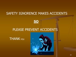 23
SAFETY IGNORENCE MAKES ACCIDENTS
SO
PLEASE PREVENT ACCIDENTS
THANK YOU
 