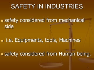 3
SAFETY IN INDUSTRIES
 safety considered from mechanical
side
 i.e. Equipments, tools, Machines
 safety considered from Human being.
 