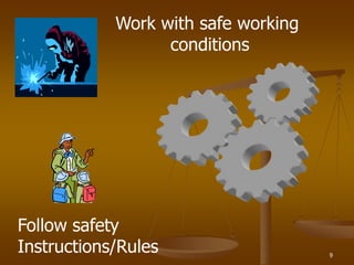 9
Work with safe working
conditions
Follow safety
Instructions/Rules
 