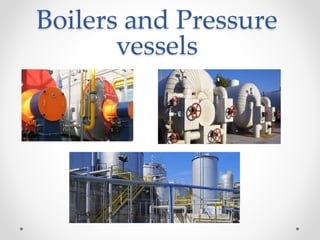 Boilers and Pressure
vessels
 