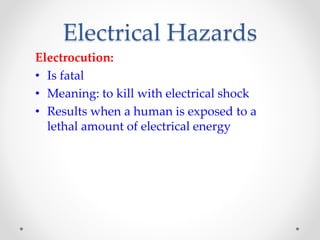 Electrical Hazards
Electrocution:
• Is fatal
• Meaning: to kill with electrical shock
• Results when a human is exposed to a
lethal amount of electrical energy
 