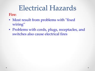 Electrical Hazards
Fire:
• Most result from problems with "fixed
wiring”
• Problems with cords, plugs, receptacles, and
switches also cause electrical fires
 