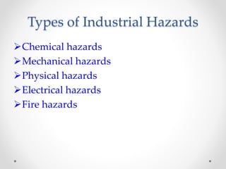 Types of Industrial Hazards
Chemical hazards
Mechanical hazards
Physical hazards
Electrical hazards
Fire hazards
 
