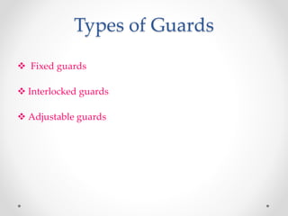 Types of Guards
 Fixed guards
 Interlocked guards
 Adjustable guards
 