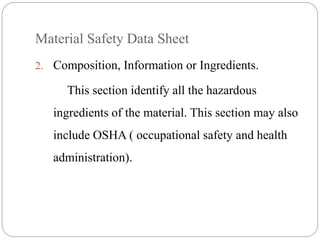 Material Safety Data Sheet
2. Composition, Information or Ingredients.
This section identify all the hazardous
ingredients of the material. This section may also
include OSHA ( occupational safety and health
administration).
 