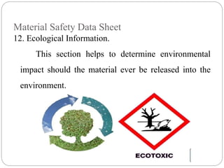 Material Safety Data Sheet
12. Ecological Information.
This section helps to determine environmental
impact should the material ever be released into the
environment.
 