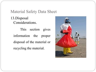 Material Safety Data Sheet
13.Disposal
Considerations.
This section gives
information the proper
disposal of the material or
recycling the material.
 