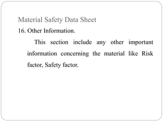 Material Safety Data Sheet
16. Other Information.
This section include any other important
information concerning the material like Risk
factor, Safety factor.
 