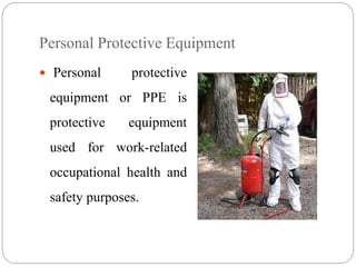 Personal Protective Equipment
 Personal protective
equipment or PPE is
protective equipment
used for work-related
occupational health and
safety purposes.
 