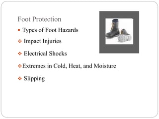 Foot Protection
 Types of Foot Hazards
 Impact Injuries
 Electrical Shocks
Extremes in Cold, Heat, and Moisture
 Slipping
 