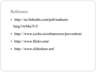 Reference
 http:/ /ae.linkedin.com/pub/nadeem-
baig/14/68a/515
 http:/ /www.ccohs.ca/oshanswers/prevention/
 http:/ /www.flickr.com/
 http:/ /www.slideshere.net/
 