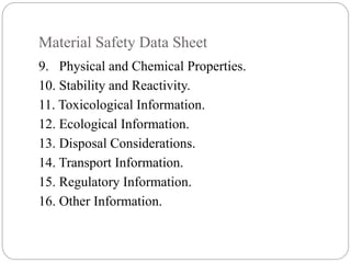 Material Safety Data Sheet
9. Physical and Chemical Properties.
10. Stability and Reactivity.
11. Toxicological Information.
12. Ecological Information.
13. Disposal Considerations.
14. Transport Information.
15. Regulatory Information.
16. Other Information.
 