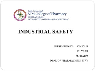 PRESENTED BY: VINAY .R
1ST YEAR
M.PHARM
DEPT. OF PHARMACHEMISTRY
INDUSTRIAL SAFETY
 