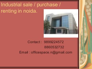 Industrial sale / purchase / 
renting in noida. 
Contact : 9899224572 
8860532732 
Email : officespace.n@gmail.com 
 