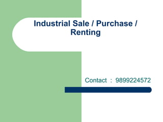 Industrial Sale / Purchase /
Renting
Contact : 9899224572
 