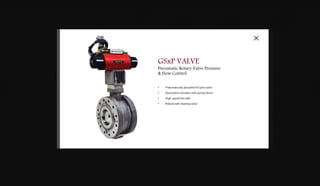 DOWNLOADSBROCHURES PRESENTATIONS SPEC SHEETSCASE STUDIES
DIGITAL
CONTROLS
& SOFTWARE
VALVES &
ACTUATION
GAS TURBINE
FUEL SYSTEMS
SYSTEM
INTEGRATION
G A S T U R B I N E
A full line of fuel, water, air metering and shutoff valves and actuators are Woodward's solution to the required performance, precision, speed and safety
requirements of gas turbine control products. Our leading edge integrated actuator and valve technology is the chosen solution for OEM's, packagers and
end user design to provide accurate, responsive and highly reliable fluid metering products.
Purpose Built Fluid Control Systems.
H E A V Y F R A M E E L E C T R I C
GSxP
Pneumatic Rotary Valve Pressure &
Flow Control
LESV GAS VALVE
High Performance Large Electric Actuation
SonicFlo™ Gas Metering Valve
FUEL & WATER VALVES
High Performance Electric Actuation
Fuel and Water Metering Valves
GSxE VALVE
Electric Rotary Valve Pressure &
Flow Control
LESV GAS VALVE
High Performance Large Electric Actuation
SonicFlo™ Gas Metering Valve
• High end gas metering valve
• Electric linear actuation
• Fast acting dynamic high precision response and accuracy
• 200 ms closing response time
• Single-acting fail-safe spring design
FUEL & WATER VALVES
High Performance Electric Actuation
Fuel and Water Metering Valves
• Electric linear actuation
• Fast acting dynamic high precision response and accuracy
• 200 ms closing response time
• Single-acting fail-safe spring design
GSxE VALVE
Electric Rotary Valve Pressure & Flow Control
• Electrically actuated precise precision control
• 3 inch to 8 inch (75 mm to 200 mm)
• Flow turndown ratios in excess of 100 to 1
• Failsafe closed or open exceeding ANSI B16.104 Class IV
• Robust self-cleaning valve V-notch valve
• SIL 3 and IECEx Certified
GSxP VALVE
Pneumatic Rotary Valve Pressure
& Flow Control
• Pneumatically actuated full port valve
• Dual piston actuator with spring return
• High-speed fail-safe
• Robust self cleaning valve
 