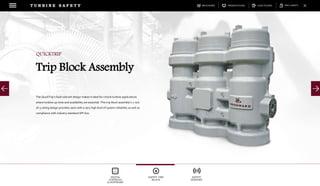 DOWNLOADSBROCHURES PRESENTATIONS SPEC SHEETSCASE STUDIES
DIGITAL
CONTROLS
& SOFTWARE
SAFETY TRIP
BLOCK
SAFETY
SENSORS
T U R B I N E S A F E T Y
The QuickTrip’s fault tolerant design makes it ideal for critical turbine applications
where turbine up-time and availability are essential. This trip block assembly’s 2-out-
of-3 voting design provides users with a very high level of system reliability as well as
compliance with industry standard API-670.
QUICKTRIP
Trip Block Assembly
 