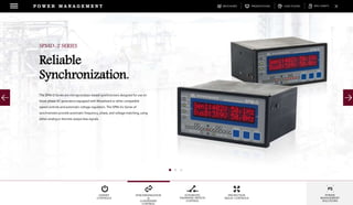 DOWNLOADSBROCHURES PRESENTATIONS SPEC SHEETSCASE STUDIES
GENSET
CONTROLS
SYNCHRONIZATION
&
LOADSHARE
CONTROL
AUTOMATIC
TRANSFER SWITCH
CONTROL
PROTECTION
RELAY CONTROLS
POWER
MANAGEMENT
SOLUTIONS
P O W E R M A N A G E M E N T
The SPM-D Series are microprocessor-based synchronizers designed for use on
three-phase AC generators equipped with Woodward or other compatible
speed controls and automatic voltage regulators. The SPM-D2 Series of
synchronizers provide automatic frequency, phase, and voltage matching, using
either analog or discrete output bias signals.
SPMD-2 SERIES
Reliable
Synchronization.
 