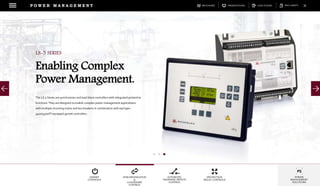 DOWNLOADSBROCHURES PRESENTATIONS SPEC SHEETSCASE STUDIES
GENSET
CONTROLS
SYNCHRONIZATION
&
LOADSHARE
CONTROL
AUTOMATIC
TRANSFER SWITCH
CONTROL
PROTECTION
RELAY CONTROLS
POWER
MANAGEMENT
SOLUTIONS
P O W E R M A N A G E M E N T
The LS-5 Series are synchronizer and load share controllers with integrated protective
functions. They are designed to enable complex power management applications
with multiple incoming mains and bus breakers in combination with easYgen-
3400/3500XT equipped genset controllers.
LS-5 SERIES
Enabling Complex
Power Management.
 