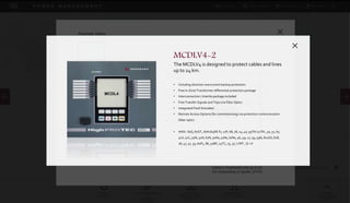 DOWNLOADSBROCHURES PRESENTATIONS SPEC SHEETSCASE STUDIES
GENSET
CONTROLS
SYNCHRONIZATION
&
LOADSHARE
CONTROL
AUTOMATIC
TRANSFER SWITCH
CONTROL
PROTECTION
RELAY CONTROLS
POWER
MANAGEMENT
SOLUTIONS
P O W E R M A N A G E M E N T
HIGHPROTEC-2 SERIES
Cable and Line Differential Protection
IN-ZONE TRANSFORMER (OPTION)
Diagram
HIGHPROTEC-2 FEATURE LIST
MCDLV4-2
Cable and Line Differential
Protection
MCDLV4-2
The MCDLV4 is designed to protect cables and lines
up to 24 km.
• Including direction overcurrent backup protection
• Free In-Zone Transformer differential protection package
• Interconnection / Intertie package included
• Free Transfer Signals and Trips (via Fiber Optic)
• Integrated Fault Simulator
• Remote Access Options (for commissioning) via protection communication
(fiber optic)
• ANSI : 87G, 87GT , 87N (64RE F), 21P, 68, 78, 24, 40, 59TN /27TN , 50, 51, 67,
51V, 51C, 50N, 51N, 67N, 50Ns, 51Ns, 67Ns, 46, 49, 27, 59, 59N, 81U/O, 81R,
78, 47, 32, 55, 60FL, 86, 50BF, 74TC, 25, 37, LVRT , Q->V
 