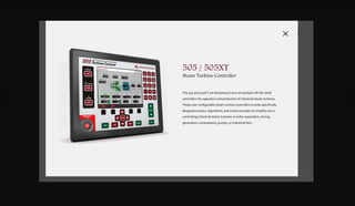 DOWNLOADSBROCHURES PRESENTATIONS SPEC SHEETSCASE STUDIES
DIGITAL
CONTROLS
& SOFTWARE
VALVES &
ACTUATION
SPEED
SENSING
SYSTEM
INTEGRATION
S T E A M T U R B I N E
NEW 505 / 505XT
Turbine Control
NEW PEAK200
Turbine Control
2301E-ST
Turbine Control
5009FT
Turbine Control
MICRONET TMR
Turbine Control
Complete Steam Turbine Control
Purpose-built for steam turbines, Woodward’s powerful controllers have the performance and accuracy required for today’s steam turbine applications. Steam
turbine OEMs utilize Woodward’s turbine controllers to ensure their packages meet steady-state stability and fast transient responses required by petrochemical
plant processes and utility grid regulatory commissions.MICRONET TMR
Turbine Control System
• VME controls with triple redundant to simplex configuration
• IEC61508 SIL-3 Certified
• Internal firewall and secure password authentication
• Achilles level 1 cybersecurity certified
• Hot replacement modular I/O, CPU and power supplies design
• Deterministic update rates as fast as 5 ms
• SNTP compliant for time synchronization
• Time stamping of events to 1 ms
• Expandable with real time network (RTN) and Linknet HT
Distributed I/O.
5009FT
Turbine Control System
• Total System Control
• Powerful CPU for demanding applications
• Real-Time multi-tasking VxWorks operating system
• Deterministic update rates as fast as 5 ms
• SNTP compliant for time synchronization
• Four Ethernet ports
• Distributed I/O capability
2301E-ST
Turbine Control System
• Single-valve small steam turbine applications
• Accepts two speed sensors
• Load sharing and speed control capability
• Designed for turbines operating at 90–32,000 rpm
• Actuator current range of 4–20 mA or 20–200 mA
PEAK200
Off-The-Shelf Steam Controller
The Peak200 is Woodward’s next generation of field proven off-the-shelf
controllers for operation and protection of small single valve, or single
valve-rack industrial steam turbines. These cost effective user
configurable steam turbine controllers include specifically designed
screens, algorithms, and event recorders to simplify use in controlling
small industrial steam turbines or turbo-expanders driving pumps or
industrial fans.
505 / 505XT
Steam Turbine Controller
The 505 and 505XT are Woodward’s line of standard off-the-shelf
controllers for operation and protection of industrial steam turbines.
These user configurable steam turbine controllers include specifically
designed screens, algorithms, and event recorders to simplify use in
controlling industrial steam turbines or turbo-expanders, driving
generators, compressors, pumps, or industrial fans.
 