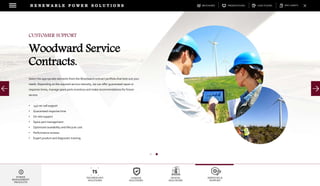 DOWNLOADSBROCHURES PRESENTATIONS SPEC SHEETSCASE STUDIES
TECHNOLOGY
SOLUTIONS
UGRADE
SOLUTIONS
DIGITAL
SOLUTIONS
SERVICES &
SUPPORT
R E N E W A B L E P O W E R S O L U T I O N S
POWER
MANAGEMENT
PRODUCTS
Select the appropriate elements from the Woodward contract portfolio that best suit your
needs. Depending on the required service intensity, we can offer guaranteed repair or
response times, manage spare parts inventory and make recommendations for future
service.
• 24/7 on-call support
• Guaranteed response time
• On-site support
• Spare part management
• Optimized availability and lifecycle cost
• Performance reviews
• Expert product and diagnostic training
CUSTOMER SUPPORT
Woodward Service
Contracts.
 