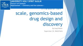 UNIVERSITY HOLY SPIRIT KASLIK
FACULTY OF SCIENCES
Departement « Chemistry and live sciences »

Industrialscale, genomics-based
drug design and
discovery
By Imad Nmeir
Supervisor: Dr. Walid Harb

1

 