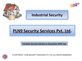 Industrial Security
© COPYRIGHT PLN9 SECURITY SERVICES PVT. LTD. ALL RIGHTS RESERVED
PLN9 Security Services Pvt. Ltd.
Complete Security Solution In Association With Tyco
 